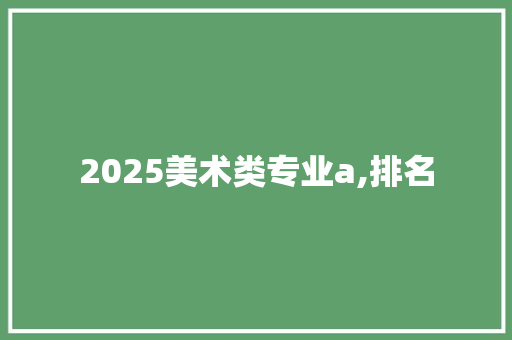 2025美术类专业a,排名 条剧书信