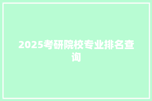 2025考研院校专业排名查询 策划方案