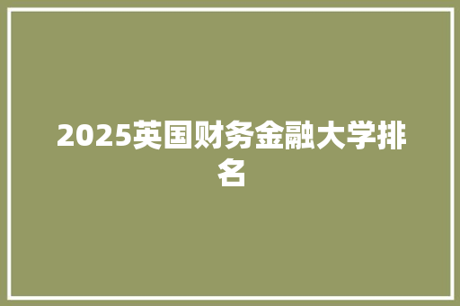 2025英国财务金融大学排名 简历资料