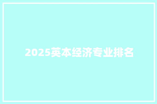 2025英本经济专业排名 策划方案