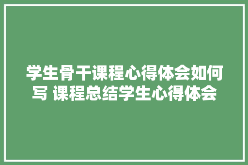 学生骨干课程心得体会如何写 课程总结学生心得体会模板《6篇》 担保书
