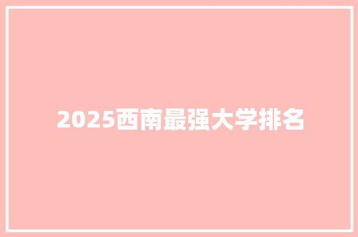 2025西南最强大学排名 条剧书信