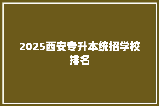 2025西安专升本统招学校排名 面试技巧