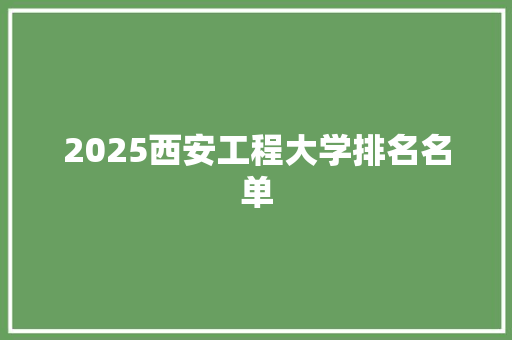 2025西安工程大学排名名单 面试技巧