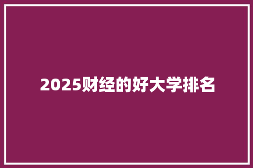 2025财经的好大学排名 毕业设计