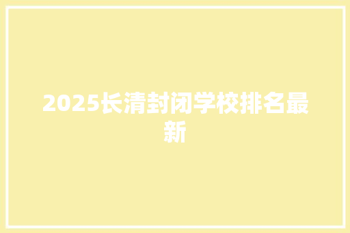2025长清封闭学校排名最新 面试技巧