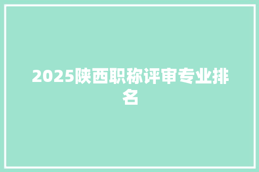 2025陕西职称评审专业排名 策划方案