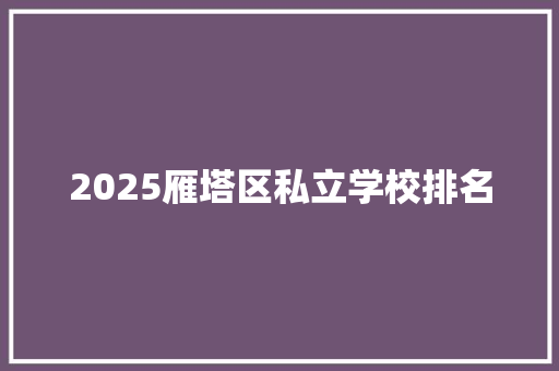 2025雁塔区私立学校排名 论文