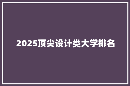 2025顶尖设计类大学排名 策划方案