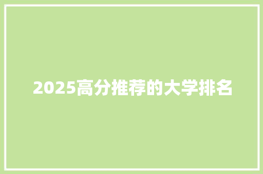 2025高分推荐的大学排名 简历资料