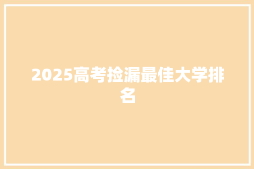 2025高考捡漏最佳大学排名 条剧书信