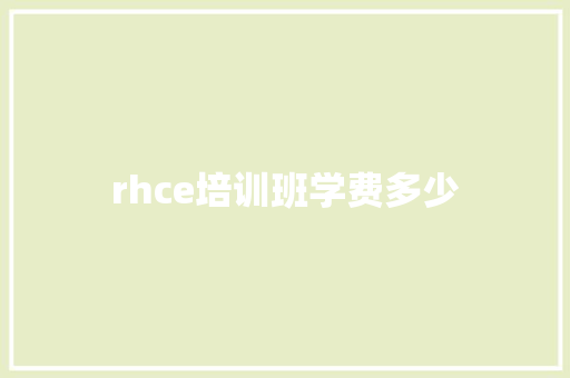 rhce培训班学费多少 表扬书 rhce培训班学费多少 表扬书