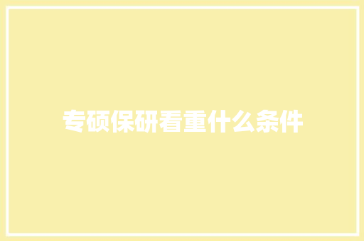 专硕保研看重什么条件 文秘写作