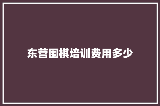 东营围棋培训费用多少 简历