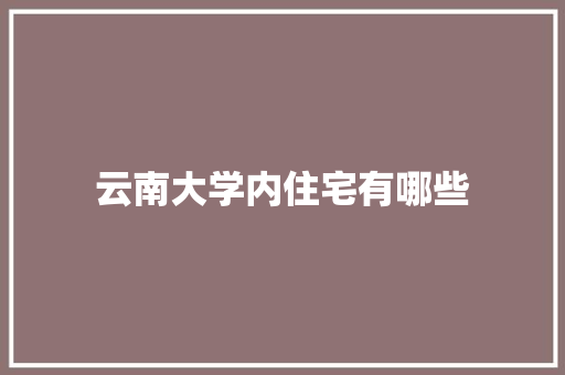 云南大学内住宅有哪些 文秘写作