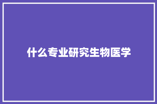 什么专业研究生物医学 教育论文