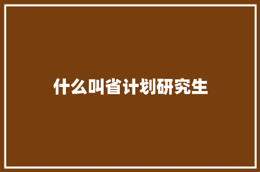 什么叫省计划研究生 简历资料