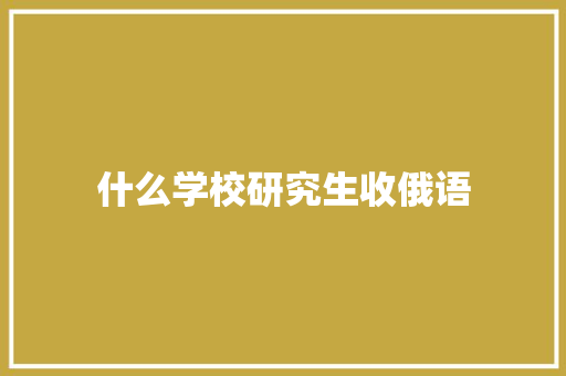 什么学校研究生收俄语 文秘写作