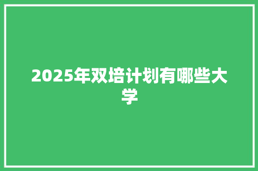 2025年双培计划有哪些大学 公证书