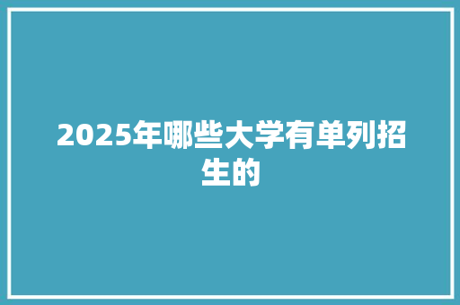 2025年哪些大学有单列招生的 简历
