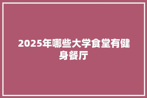 2025年哪些大学食堂有健身餐厅 条剧书信