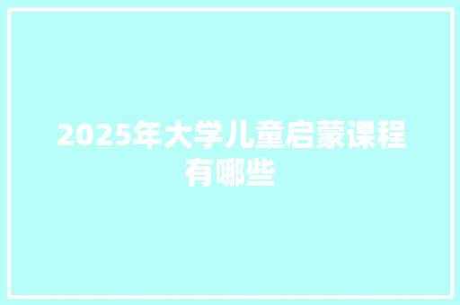 2025年大学儿童启蒙课程有哪些 担保书