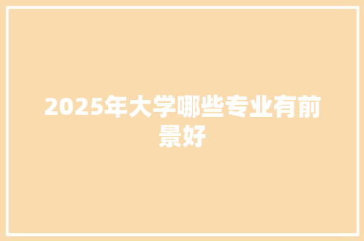 2025年大学哪些专业有前景好 计算机论文