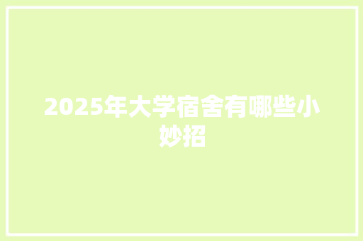 2025年大学宿舍有哪些小妙招 毕业设计