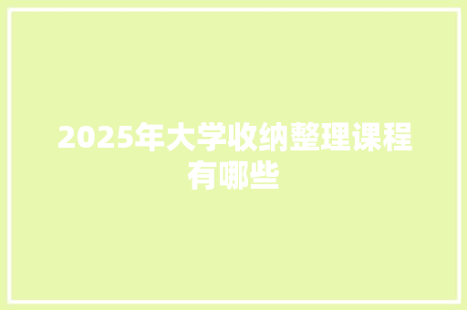 2025年大学收纳整理课程有哪些 表扬书