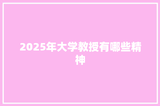 2025年大学教授有哪些精神 策划方案