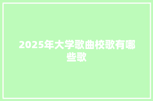 2025年大学歌曲校歌有哪些歌 社会论文
