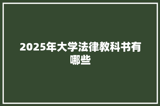2025年大学法律教科书有哪些 简历