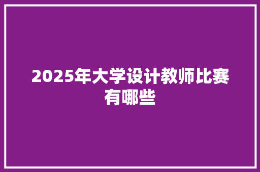 2025年大学设计教师比赛有哪些 表扬书