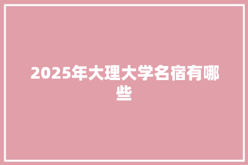 2025年大理大学名宿有哪些 表扬书