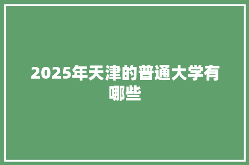 2025年天津的普通大学有哪些 条剧书信