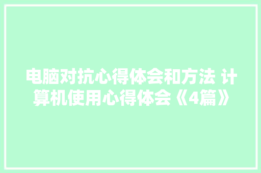 电脑对抗心得体会和方法 计算机使用心得体会《4篇》 公证书