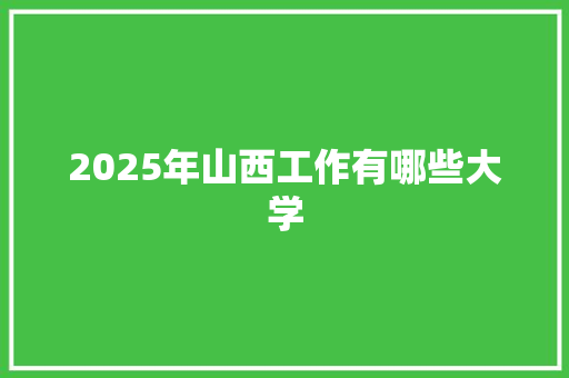 2025年山西工作有哪些大学 文秘写作