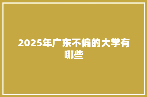 2025年广东不偏的大学有哪些 论文
