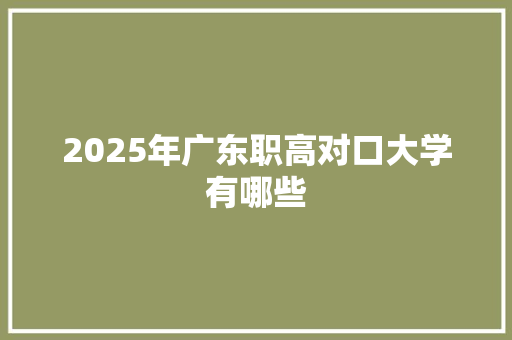 2025年广东职高对口大学有哪些 办公写作