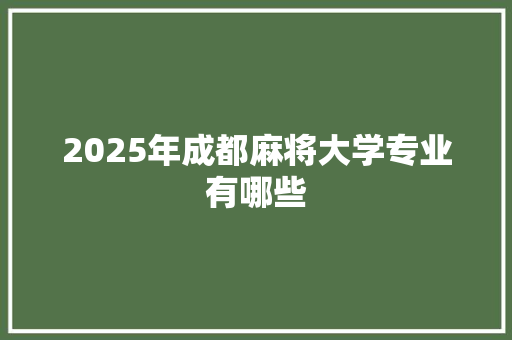 2025年成都麻将大学专业有哪些 条剧书信