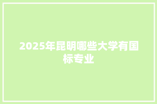 2025年昆明哪些大学有国标专业 面试技巧