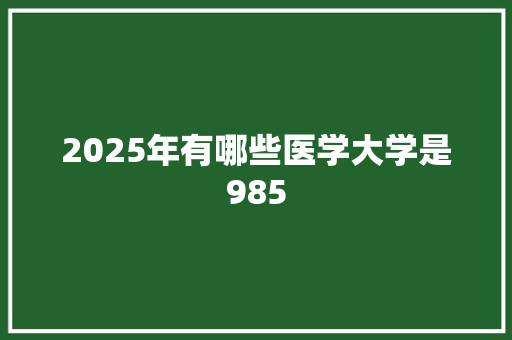 2025年有哪些医学大学是985 文秘写作