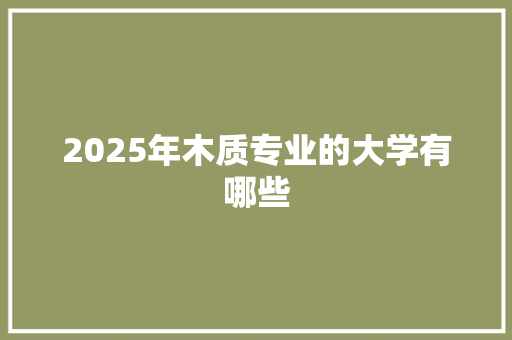 2025年木质专业的大学有哪些 面试技巧