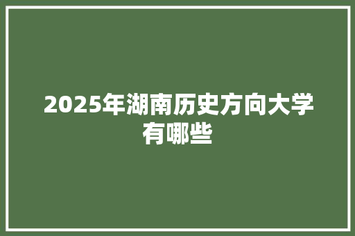 2025年湖南历史方向大学有哪些 担保书