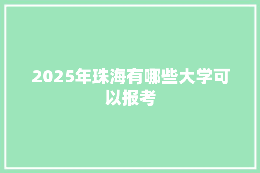 2025年珠海有哪些大学可以报考 简历资料