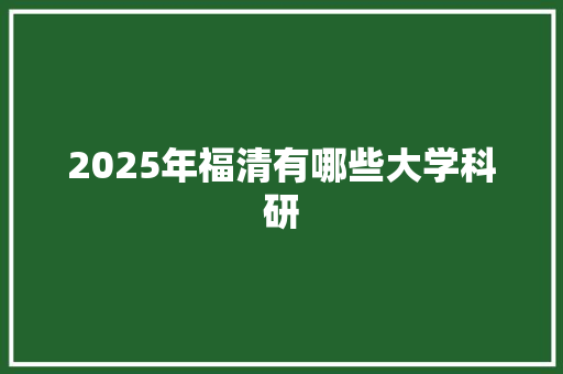 2025年福清有哪些大学科研 条剧书信