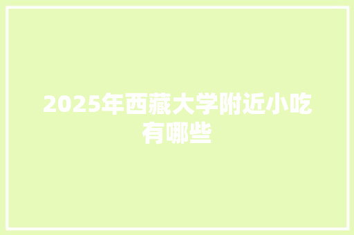 2025年西藏大学附近小吃有哪些 面试技巧