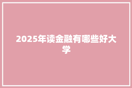 2025年读金融有哪些好大学 英文简历