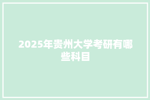 2025年贵州大学考研有哪些科目 办公写作
