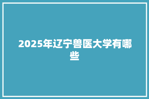 2025年辽宁兽医大学有哪些 表扬书